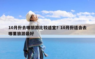10月份去哪旅游比较适宜？10月份适合去哪里旅游最好