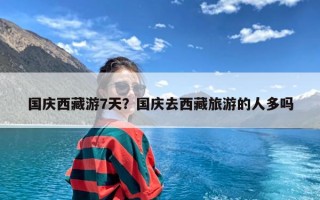 国庆西藏游7天？国庆去西藏旅游的人多吗