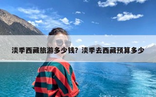 淡季西藏旅游多少钱？淡季去西藏预算多少
