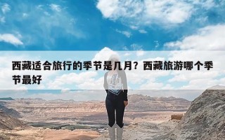 西藏适合旅行的季节是几月？西藏旅游哪个季节最好