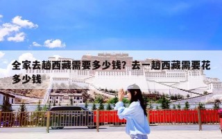 全家去趟西藏需要多少钱？去一趟西藏需要花多少钱