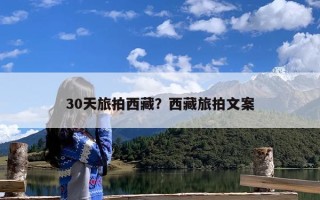 30天旅拍西藏？西藏旅拍文案