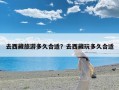 去西藏旅游多久合适？去西藏玩多久合适