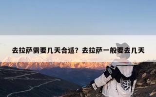 去拉萨需要几天合适？去拉萨一般要去几天