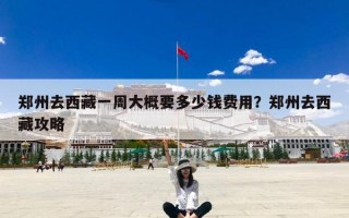 郑州去西藏一周大概要多少钱费用？郑州去西藏攻略
