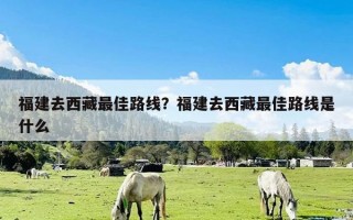 福建去西藏最佳路线？福建去西藏最佳路线是什么