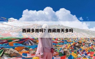 西藏多雨吗？西藏雨天多吗