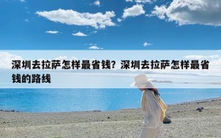 深圳去拉萨怎样最省钱？深圳去拉萨怎样最省钱的路线