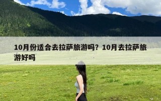 10月份适合去拉萨旅游吗？10月去拉萨旅游好吗