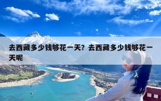 去西藏多少钱够花一天？去西藏多少钱够花一天呢