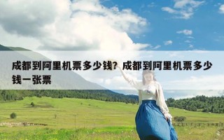 成都到阿里机票多少钱？成都到阿里机票多少钱一张票