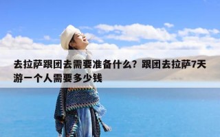 去拉萨跟团去需要准备什么？跟团去拉萨7天游一个人需要多少钱