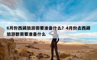6月份西藏旅游需要准备什么？4月份去西藏旅游都需要准备什么