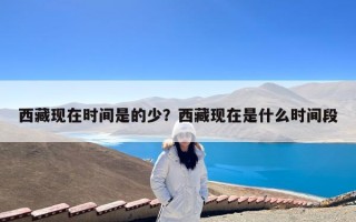 西藏现在时间是的少？西藏现在是什么时间段