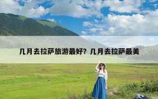 几月去拉萨旅游最好？几月去拉萨最美