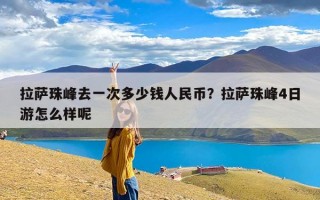 拉萨珠峰去一次多少钱人民币？拉萨珠峰4日游怎么样呢