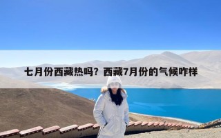 七月份西藏热吗？西藏7月份的气候咋样