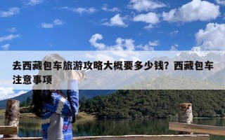 去西藏包车旅游攻略大概要多少钱？西藏包车注意事项