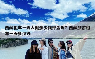 西藏租车一天大概多少钱押金呢？西藏旅游租车一天多少钱