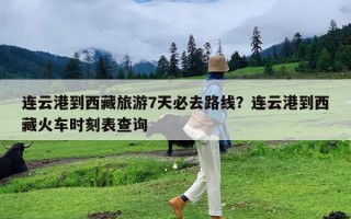 连云港到西藏旅游7天必去路线？连云港到西藏火车时刻表查询