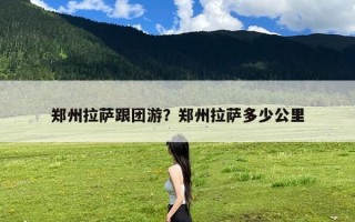 郑州拉萨跟团游？郑州拉萨多少公里