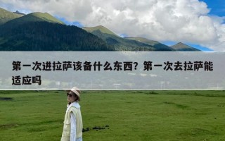 第一次进拉萨该备什么东西？第一次去拉萨能适应吗