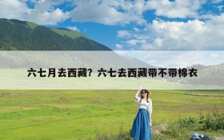 六七月去西藏？六七去西藏带不带棉衣