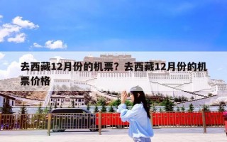 去西藏12月份的机票？去西藏12月份的机票价格