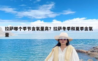 拉萨哪个季节含氧量高？拉萨冬季和夏季含氧量