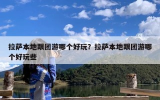 拉萨本地跟团游哪个好玩？拉萨本地跟团游哪个好玩些