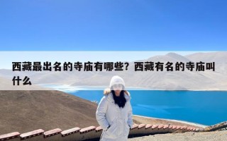 西藏最出名的寺庙有哪些？西藏有名的寺庙叫什么
