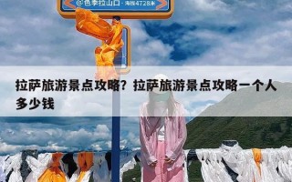拉萨旅游景点攻略？拉萨旅游景点攻略一个人多少钱