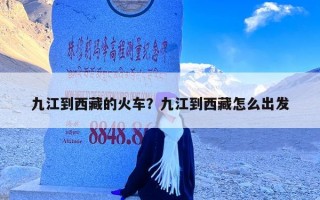九江到西藏的火车？九江到西藏怎么出发