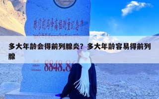 多大年龄会得前列腺炎？多大年龄容易得前列腺