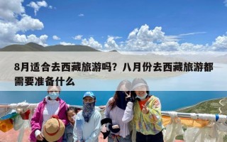 8月适合去西藏旅游吗？八月份去西藏旅游都需要准备什么