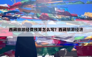 西藏旅游经费预算怎么写？西藏旅游经济