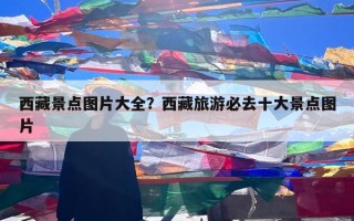 西藏景点图片大全？西藏旅游必去十大景点图片