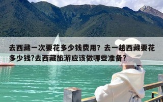 去西藏一次要花多少钱费用？去一趟西藏要花多少钱?去西藏旅游应该做哪些准备?