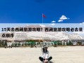 15天去西藏旅游攻略？西藏旅游攻略必去景点顺序