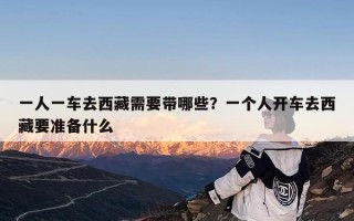 一人一车去西藏需要带哪些？一个人开车去西藏要准备什么