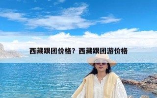 西藏跟团价格？西藏跟团游价格
