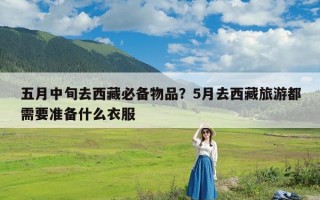 五月中旬去西藏必备物品？5月去西藏旅游都需要准备什么衣服