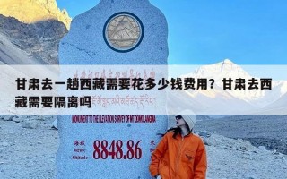 甘肃去一趟西藏需要花多少钱费用？甘肃去西藏需要隔离吗
