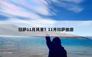 拉萨11月风景？11月拉萨旅游