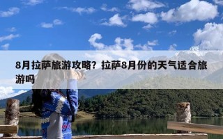 8月拉萨旅游攻略？拉萨8月份的天气适合旅游吗