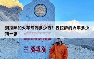 到拉萨的火车专列多少钱？去拉萨的火车多少钱一张