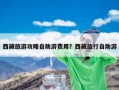 西藏旅游攻略自助游费用？西藏旅行自助游