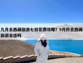 九月去西藏旅游七日花费攻略？9月份去西藏旅游合适吗