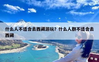什么人不适合去西藏游玩？什么人群不适合去西藏