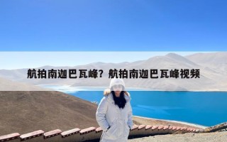 航拍南迦巴瓦峰？航拍南迦巴瓦峰视频